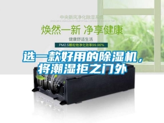 知識(shí)百科選一款好用的除濕機(jī)，將潮濕拒之門外