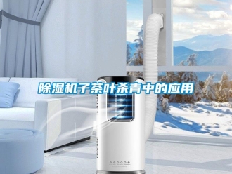 企業(yè)新聞除濕機(jī)子茶葉殺青中的應(yīng)用