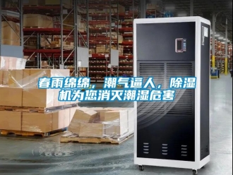 企業(yè)新聞春雨綿綿，潮氣逼人，除濕機為您消滅潮濕危害