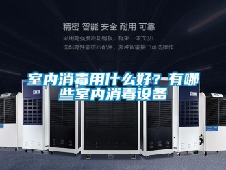 知識(shí)百科室內(nèi)消毒用什么好？有哪些室內(nèi)消毒設(shè)備