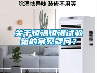 知識(shí)百科關(guān)于恒溫恒濕試驗(yàn)箱的常見(jiàn)疑問(wèn)？
