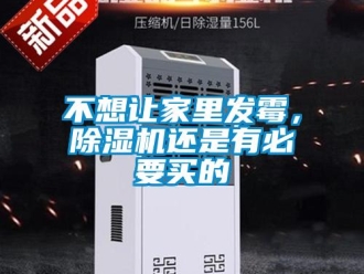 企業(yè)新聞不想讓家里發(fā)霉，除濕機還是有必要買的
