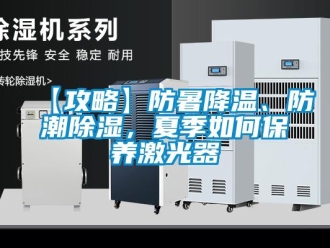 企業(yè)新聞【攻略】防暑降溫、防潮除濕，夏季如何保養(yǎng)激光器