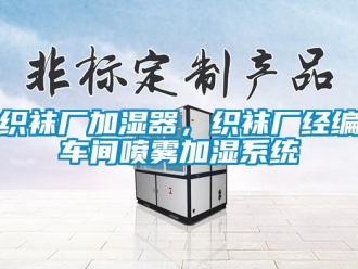 知識百科織襪廠加濕器，織襪廠經(jīng)編車間噴霧加濕系統(tǒng)