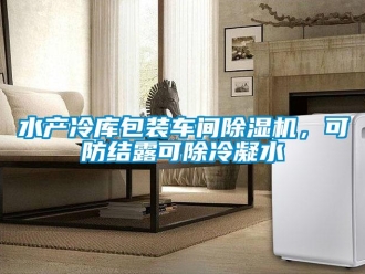 知識(shí)百科水產(chǎn)冷庫(kù)包裝車(chē)間除濕機(jī)，可防結(jié)露可除冷凝水