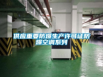 企業(yè)新聞供應(yīng)重要防爆生產(chǎn)許可證防爆空調(diào)系列