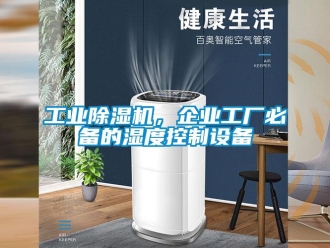 企業(yè)新聞工業(yè)除濕機，企業(yè)工廠必備的濕度控制設備