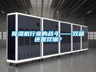 企業(yè)新聞除濕機行業(yè)的戰(zhàn)斗——雙贏還是雙輸？