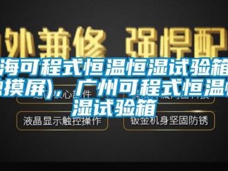 知識百科上海可程式恒溫恒濕試驗箱（觸摸屏)，廣州可程式恒溫恒濕試驗箱