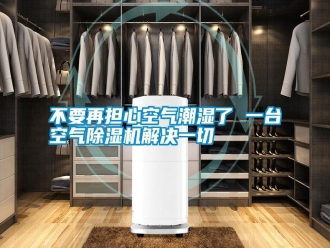 企業(yè)新聞不要再擔(dān)心空氣潮濕了 一臺(tái)空氣除濕機(jī)解決一切