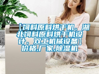 企業(yè)新聞【飼料原料烘干機(jī)、湖北飼料原料烘干機(jī)設(shè)計(jì)、雙工機(jī)械設(shè)備】?jī)r(jià)格,廠家,除濕機(jī)