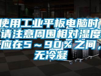 企業(yè)新聞使用工業(yè)平板電腦時(shí)，請(qǐng)注意周圍相對(duì)濕度應(yīng)在5～90％之間，無冷凝