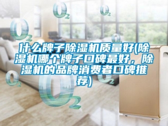 企業(yè)新聞什么牌子除濕機(jī)質(zhì)量好(除濕機(jī)哪個(gè)牌子口碑最好，除濕機(jī)的品牌消費(fèi)者口碑推薦)