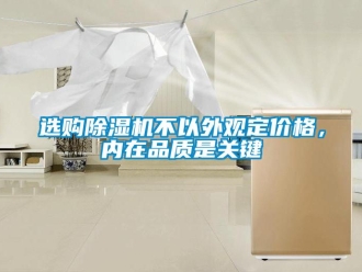 知識百科選購除濕機不以外觀定價格，內(nèi)在品質(zhì)是關(guān)鍵