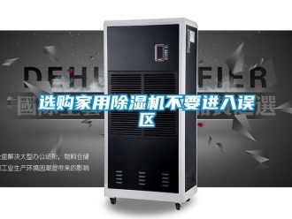 知識百科選購家用除濕機不要進入誤區(qū)