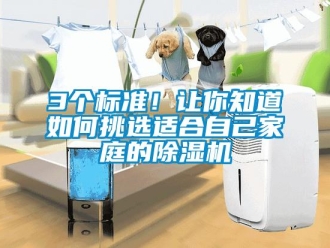 企業(yè)新聞3個(gè)標(biāo)準(zhǔn)！讓你知道如何挑選適合自己家庭的除濕機(jī)