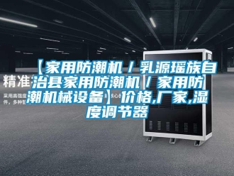 企業(yè)新聞【家用防潮機(jī)／乳源瑤族自治縣家用防潮機(jī)／家用防潮機(jī)械設(shè)備】?jī)r(jià)格,廠家,濕度調(diào)節(jié)器