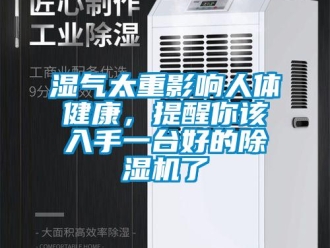 知識(shí)百科濕氣太重影響人體健康，提醒你該入手一臺(tái)好的除濕機(jī)了