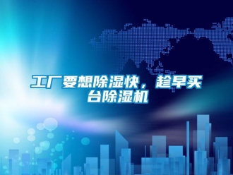 企業(yè)新聞工廠要想除濕快，趁早買臺除濕機