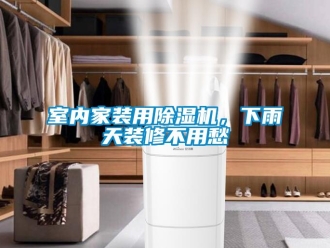 知識(shí)百科室內(nèi)家裝用除濕機(jī)，下雨天裝修不用愁