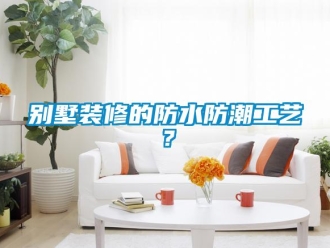 企業(yè)新聞別墅裝修的防水防潮工藝？