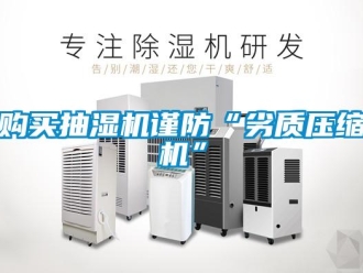 企業(yè)新聞購(gòu)買(mǎi)抽濕機(jī)謹(jǐn)防“劣質(zhì)壓縮機(jī)”