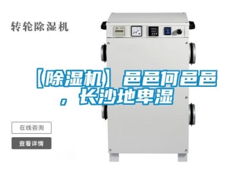 企業(yè)新聞【除濕機(jī)】邑邑何邑邑，長(zhǎng)沙地卑濕