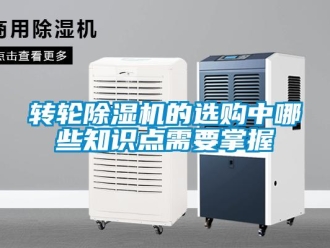 知識百科轉(zhuǎn)輪除濕機(jī)的選購中哪些知識點需要掌握