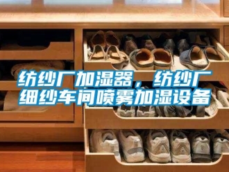 企業(yè)新聞紡紗廠加濕器，紡紗廠細(xì)紗車間噴霧加濕設(shè)備