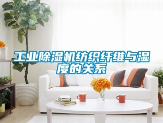 企業(yè)新聞工業(yè)除濕機紡織纖維與濕度的關(guān)系
