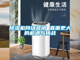 企業(yè)新聞除濕機(jī)網(wǎng)絡(luò)營(yíng)銷(xiāo) 直面更大的機(jī)遇與挑戰(zhàn)