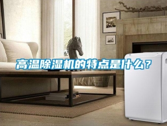 企業(yè)新聞高溫除濕機的特點是什么？