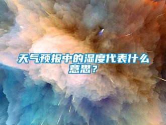 知識(shí)百科天氣預(yù)報(bào)中的濕度代表什么意思？