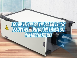 知識百科交變式恒溫恒濕箱定義及術(shù)語 如何挑選購買恒溫恒濕箱