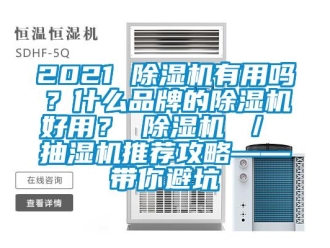 企業(yè)新聞2021 除濕機有用嗎？什么品牌的除濕機好用？ 除濕機 ／ 抽濕機推薦攻略——帶你避坑