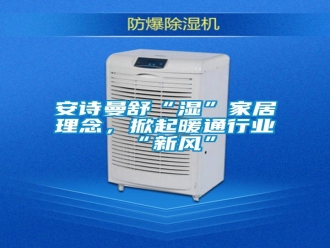 企業(yè)新聞安詩曼舒“濕”家居理念，掀起暖通行業(yè)“新風(fēng)”