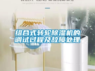 知識百科組合式轉(zhuǎn)輪除濕機(jī)的調(diào)試過程及故障處理