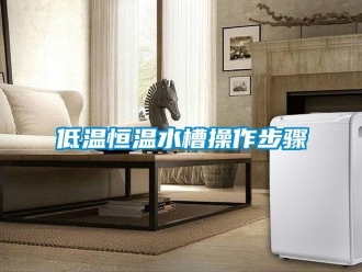 知識百科低溫恒溫水槽操作步驟