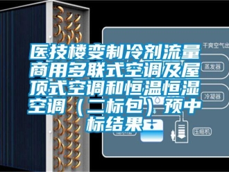 知識(shí)百科醫(yī)技樓變制冷劑流量商用多聯(lián)式空調(diào)及屋頂式空調(diào)和恒溫恒濕空調(diào)（二標(biāo)包）預(yù)中標(biāo)結(jié)果