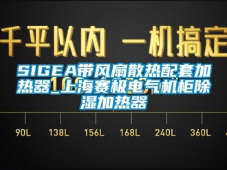 企業(yè)新聞SIGEA帶風(fēng)扇散熱配套加熱器_上海賽極電氣機(jī)柜除濕加熱器