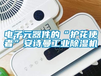 企業(yè)新聞電子元器件的“護(hù)花使者”安詩(shī)曼工業(yè)除濕機(jī)
