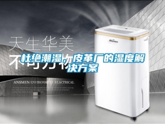 企業(yè)新聞杜絕潮濕，皮革廠的濕度解決方案