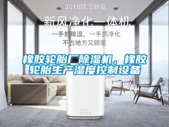 知識(shí)百科橡膠輪胎廠除濕機(jī)，橡膠輪胎生產(chǎn)濕度控制設(shè)備