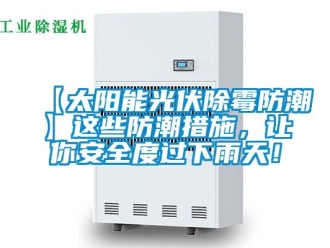 企業(yè)新聞【太陽(yáng)能光伏除霉防潮】這些防潮措施，讓你安全度過(guò)下雨天！