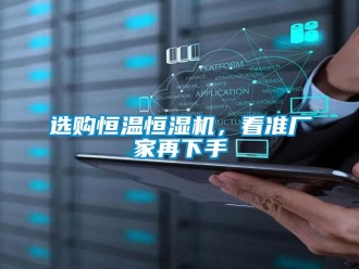知識百科選購恒溫恒濕機，看準(zhǔn)廠家再下手