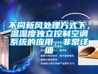 企業(yè)新聞不同新風(fēng)處理方式下，溫濕度獨(dú)立控制空調(diào)系統(tǒng)的應(yīng)用，非常詳細(xì)