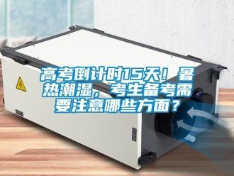 企業(yè)新聞高考倒計時15天！暑熱潮濕，考生備考需要注意哪些方面？