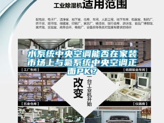 知識(shí)百科水系統(tǒng)中央空調(diào)能否在家裝市場上與氟系統(tǒng)中央空調(diào)正面PK？