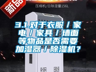 企業(yè)新聞3.1.對于衣服／家電／家具／墻面等物品是否需要加濕器／除濕機(jī)？