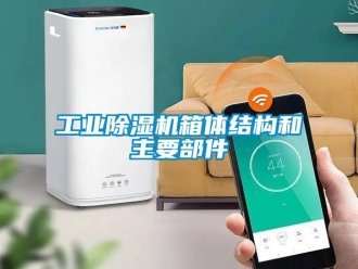 企業(yè)新聞工業(yè)除濕機箱體結(jié)構(gòu)和主要部件